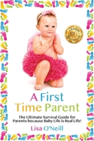A First Time Parent: The Ultimate Survival Guide for Parents - because Baby Life is Real Life 1923425137 Book Cover