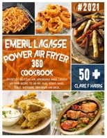 Emeril Lagasse Power Air Fryer 360 Cookbook: Effortless delicious and affordable Emeril Lagasse air fryer recipes to Air Fry, Bake, Roast, Bagel, Toast, Rotisserie, Dehydrate and Broil. 1801858977 Book Cover