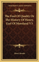 The Fool Of Quality Or The History Of Henry, Earl Of Moreland V3 1162929065 Book Cover