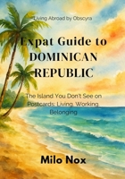 Expat Guide to Dominican Republic: The Island You Don’t See on Postcards: Living, Working, Belonging (Living Abroad by Obscyra) B0G4GTKBZY Book Cover