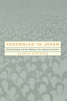 Assembled in Japan: Electrical Goods and the Making of the Japanese Consumer (Study of the East Asian Institute, Columbia University) 0520219392 Book Cover