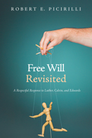 Free Will Revisited: A Respectful Response to Luther, Calvin, and Edwards 1532618468 Book Cover