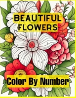 Beautiful Flowers Color By Number: Easy Coloring Book with Fun, Easy, and Relaxing for Adults Coloring Pages B0CN7551JM Book Cover