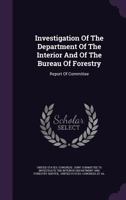 Investigation of the Department of the Interior and of the Bureau of Forestry: Report of Committee 1343005345 Book Cover