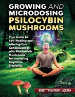Growing and Microdosing Psilocybin Mushrooms: Your Guide to Self-Healing and Altering Your Consciousness with Psychedelic Mushrooms for Improving Cognitive Flexibility B08HTF1N6K Book Cover