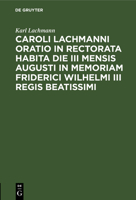 Caroli Lachmanni Oratio in rectorata habita die III mensis Augusti in memoriam Friderici Wilhelmi III Regis beatissimi 3112662091 Book Cover