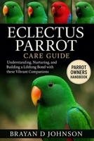 ECLECTUS PARROT CARE GUIDE: Understanding, Nurturing, and Building a Lifelong Bond with These Vibrant Companions B0FQMP36GJ Book Cover