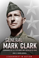 General Mark Clark: Commander of U.S. Fifth Army and Liberator of Rome 1636240518 Book Cover