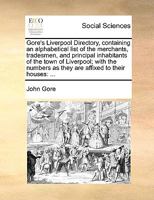 Gore's Liverpool Directory, containing an alphabetical list of the merchants, tradesmen, and principal inhabitants of the town of Liverpool; with the numbers as they are affixed to their houses: ... 1140893033 Book Cover