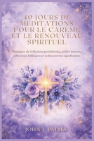 40 jours de méditations pour le Carême et le renouveau spirituel: Pratiques de réflexion quotidienne, prière intense, réflexions bibliques et redécouverte significative (French Edition) B0GPQCG8MN Book Cover