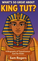 What's So Great About King Tut?: A Biography of Tutankhamun Just for Kids! 1499253907 Book Cover