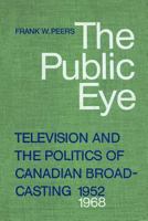 The public eye : television and the politics of Canadian broadcasting, 1952-1968 1442613165 Book Cover