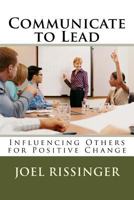 Communicate to Lead: Influencing Others for Positive Change 153097979X Book Cover