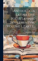 Anthologia Latina Eive Poesis Latinae Svpplementvm, Volume 1, Part 1... 1022606743 Book Cover