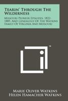 Tearin' Through The Wilderness: Missouri Pioneer Episodes, 1822-1885, And Genealogy Of The Watkins Family Of Virginia And Missouri 1258200775 Book Cover