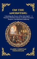 On the Anointing: Unlocking the Power of the Holy Spirit - A Timeless Christian Classic on Divine Presence, Purpose, and Spiritual Authority (Large ... Reading) (Library of Alexandria - Esoteric) 1807926389 Book Cover