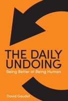 The Daily Undoing: Being Better at Being Human 022885136X Book Cover