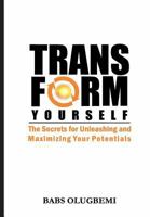 Transform Yourself: the secrets for unleashing & maximizing your potentials 1497471354 Book Cover