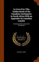 Le Livre D'or (The Golden Book) of the Canadian Contingents in South Africa with an Appendix On Canadian Loyalty: Containing Letters, Documents, Photographs 1346060428 Book Cover