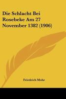 Die Schlacht Bei Rosebeke Am 27 November 1382 (1906) 1166709353 Book Cover