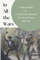 In All the Wars: A Militia Soldier in Colonial Massachusetts: His Life and Times 1683-1758 0972622659 Book Cover