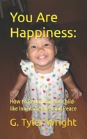 You Are Happiness: : How to Return to Your Child-Like Inner Joy, Bliss and Peace 198058639X Book Cover