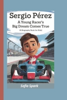 SERGIO PÉREZ: A Young Racer’s Big Dream Comes True (A Biography Book For Kids) B0DRVRC7SZ Book Cover