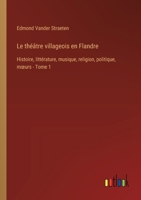 Le théâtre villageois en Flandre: Histoire, littérature, musique, religion, politique, moeurs - Tome 1 3385018706 Book Cover