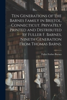 Ten Generations of the Barnes Family in Bristol, Connecticut. Privately Printed and Distributed by Fuller F. Barnes, Nineth Generation From Thomas Barns. 1014366135 Book Cover