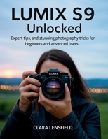 Lumix S9 Unlocked: Expert Tips, and Stunning Photography Tricks for Beginners and Advanced Users B0FPVQR7C3 Book Cover