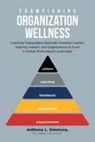 Championing Organization Wellness: Coaching Triangulation Optimally Positions Leaders, Aspiring Leaders, and Organizations to Excel in Global, Multicultural Landscapes B0CGGF5TH9 Book Cover
