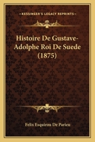 Histoire de Gustave-Adolphe, Roi de Su�de ... 1144530881 Book Cover