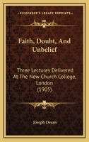 Faith, Doubt, And Unbelief: Three Lectures Delivered At The New Church College, London 1120280311 Book Cover
