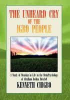 THE UNHEARD CRY OF THE IGBO PEOPLE: A Study of Meaning in Life in the Meta-Psychology of Abraham Joshua Heschel 1453596623 Book Cover