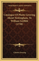 Catalogue Of Plants Growing About Nottingham, To William Griffith 1165923246 Book Cover
