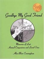 Goodbye My Good Friend: Memories of Lost Animal Companions & Loved Ones 0977707229 Book Cover