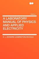 A Laboratory Manual of Physics and Applied Electricity; Volume 1 0526127031 Book Cover