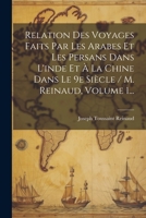 Relation Des Voyages Faits Par Les Arabes Et Les Persans Dans L'inde Et À La Chine Dans Le 9e Siècle / M. Reinaud, Volume 1... 1022321633 Book Cover