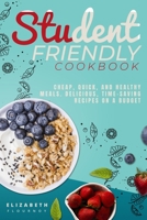 Student-Friendly Cookbook: Cheap, quick, and healthy meals. Delicious, time-saving recipes on a budget 1716251222 Book Cover