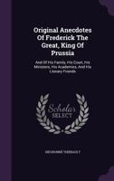 Original Anecdotes of Frederick the Great: King of Prussia and of His Family, His Court, His Ministers, His Academies, and His Literary Friends V1 1247535185 Book Cover