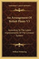 An Arrangement Of British Plants V3: According To The Latest Improvements Of The Linnean System 143267272X Book Cover