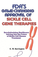 FDA'S GAME-CHANGING APPROVAL OF SICKLE CELL GENE THERAPIES: Revolutionizing Healthcare: Delving Into the Future of Sickle Cell Gene Disease Treatment B0CQG5V7L7 Book Cover