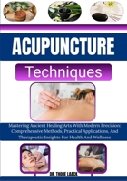 Acupuncture Techniques: Mastering Ancient Healing Arts With Modern Precision: Comprehensive Methods, Practical Applications, And Therapeutic Insights For Health And Wellness B0G6KVM2GT Book Cover
