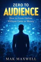 ZERO TO AUDIENCE: How to Grow Online Without Fame or Money B0GY387QJL Book Cover