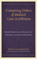 Competing Orders of Medical Care in Ethiopia: From Traditional Healers to Pharmaceutical Companies (Anthropology of Well-Being: Individual, Community, Society) 1498581560 Book Cover