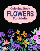 Coloring Book Flowers For Adults: A Flower Adult Coloring Book, Beautiful and Awesome Floral Coloring Pages for Adult to Get Stress Relieving and Relaxation B08JB7GF4Q Book Cover