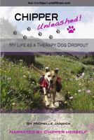Chipper Unleashed! My Life As a Therapy Dog Dropout 1329901452 Book Cover