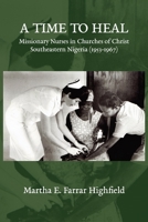 A Time to Heal : Missionary Nurses in Churches of Christ, Southeastern Nigeria (1953-1967) 1946849820 Book Cover