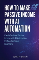 How to Make Passive Income with AI Automation: Create Scalable Passive Income with AI Automation for Non-Technical Beginners (The AI Wealth Builders Series) 176159107X Book Cover