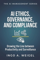 The AI Management Series - AI Ethics, Governance, and Compliance: Drawing the Line Between Productivity and Surveillance B0HJQQD1YS Book Cover